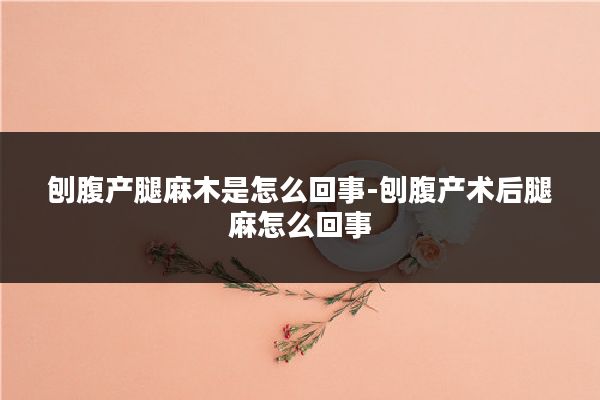 刨腹产腿麻木是怎么回事-刨腹产术后腿麻怎么回事