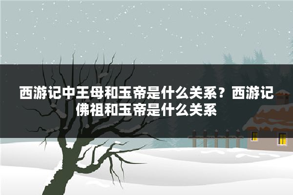 西游记中王母和玉帝是什么关系？西游记佛祖和玉帝是什么关系