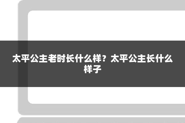 太平公主老时长什么样？太平公主长什么样子