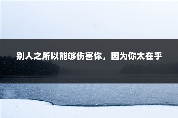 别人之所以能够伤害你，因为你太在乎