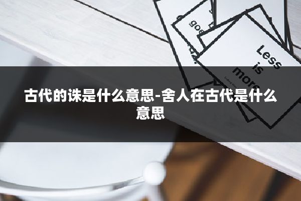 古代的诛是什么意思-舍人在古代是什么意思