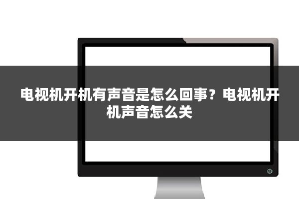 电视机开机有声音是怎么回事？电视机开机声音怎么关