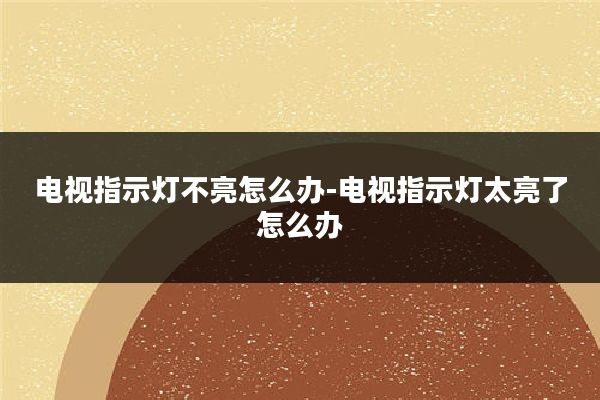 电视指示灯不亮怎么办-电视指示灯太亮了怎么办