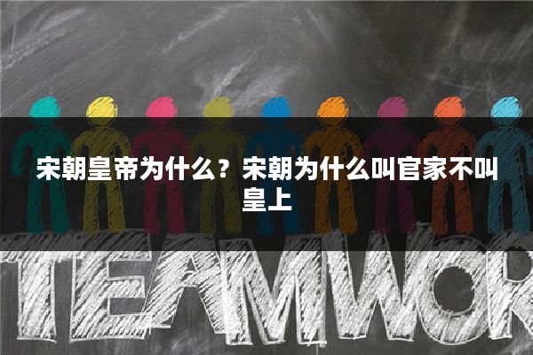 宋朝皇帝为什么？宋朝为什么叫官家不叫皇上