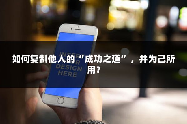 如何复制他人的“成功之道”，并为己所用？