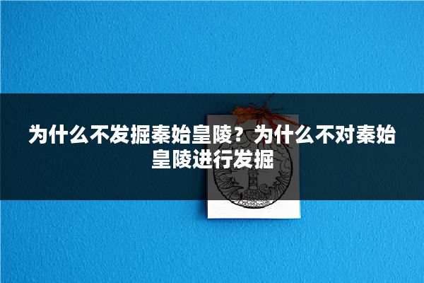 为什么不发掘秦始皇陵？为什么不对秦始皇陵进行发掘