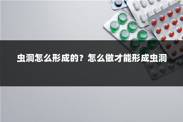 虫洞怎么形成的？怎么做才能形成虫洞