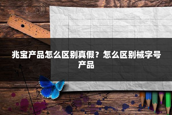 兆宝产品怎么区别真假？怎么区别械字号产品