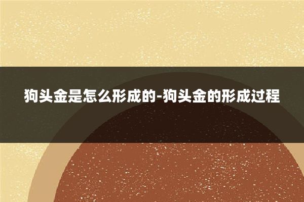 狗头金是怎么形成的-狗头金的形成过程