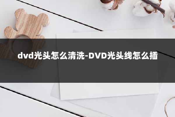 dvd光头怎么清洗-DVD光头线怎么插